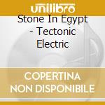 Stone In Egypt - Tectonic Electric cd