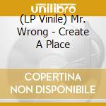(LP Vinile) Mr. Wrong - Create A Place cd