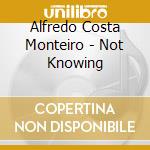 Alfredo Costa Monteiro - Not Knowing cd musicale