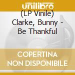 (LP Vinile) Clarke, Bunny - Be Thankful vinile