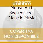 Mouse And Sequencers - Didactic Music cd musicale