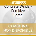 Concrete Winds - Primitive Force cd