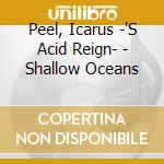Peel, Icarus -'S Acid Reign- - Shallow Oceans cd