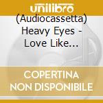 (Audiocassetta) Heavy Eyes - Love Like Machines cd