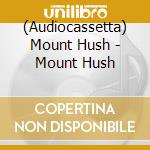(Audiocassetta) Mount Hush - Mount Hush cd
