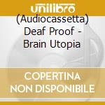 (Audiocassetta) Deaf Proof - Brain Utopia cd