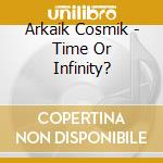 Arkaik Cosmik - Time Or Infinity? cd