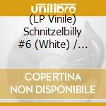 (LP Vinile) Schnitzelbilly #6 (White) / Various vinile