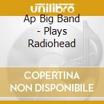 Ap Big Band - Plays Radiohead cd musicale