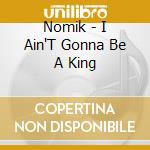 Nomik - I Ain'T Gonna Be A King cd musicale