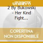 2 By Bukowski - Her Kind Fight Everything cd