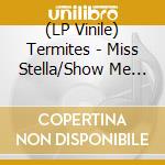 (LP Vinile) Termites - Miss Stella/Show Me The Way vinile