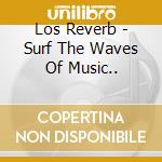 Los Reverb - Surf The Waves Of Music.. cd