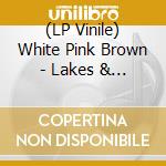 (LP Vinile) White Pink Brown - Lakes & Screens (2 Lp) vinile