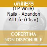 (LP Vinile) Nails - Abandon All Life (Clear) vinile