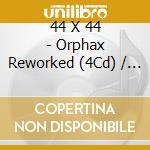 44 X 44 - Orphax Reworked (4Cd) / Various cd musicale