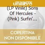 (LP Vinile) Sons Of Hercules - (Pink) Surfin' In The Bars/Outta Your Head vinile