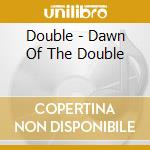 Double - Dawn Of The Double cd