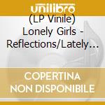 (LP Vinile) Lonely Girls - Reflections/Lately I'Ve Let Things Slide vinile
