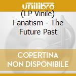 (LP Vinile) Fanatism - The Future Past vinile