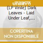 (LP Vinile) Dark Leaves - Laid Under Leaf, Under Branches vinile