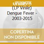(LP Vinile) Dengue Fever - 2003-2015 vinile