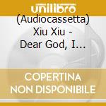 (Audiocassetta) Xiu Xiu - Dear God, I Hate Myself cd
