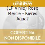 (LP Vinile) Rose Mercie - Kieres Agua? vinile