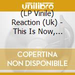 (LP Vinile) Reaction (Uk) - This Is Now, That Was Then vinile