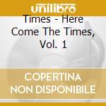 Times - Here Come The Times, Vol. 1 cd