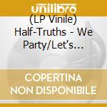 (LP Vinile) Half-Truths - We Party/Let's Party lp vinile