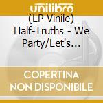 (LP Vinile) Half-Truths - We Party/Let's Party vinile
