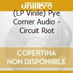(LP Vinile) Pye Corner Audio - Circuit Riot vinile