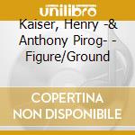 Kaiser, Henry -& Anthony Pirog- - Figure/Ground cd