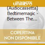 (Audiocassetta) Bedtimemagic - Between The Sheets cd
