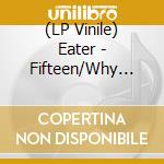 (LP Vinile) Eater - Fifteen/Why Don't You...? vinile