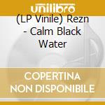 (LP Vinile) Rezn - Calm Black Water lp vinile