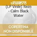 (LP Vinile) Rezn - Calm Black Water vinile