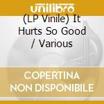 (LP Vinile) It Hurts So Good / Various vinile