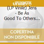 (LP Vinile) Jens - Be As Good To Others As They Are Not To You vinile