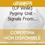 (LP Vinile) Pygmy Unit - Signals From Earth vinile