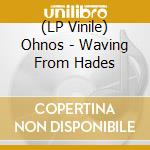 (LP Vinile) Ohnos - Waving From Hades lp vinile