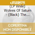 (LP Vinile) Wolves Of Saturn - (Black) The Deserts Echo And... vinile