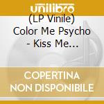 (LP Vinile) Color Me Psycho - Kiss Me Then... vinile