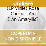 (LP Vinile) Rosa Canina - Am I An Amaryllis? lp vinile