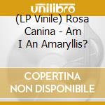 (LP Vinile) Rosa Canina - Am I An Amaryllis? vinile