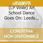 (LP Vinile) Art School Dance Goes On: Leeds Post-Punk 1977-84 / Various (2 Lp) vinile