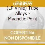 (LP Vinile) Tube Alloys - Magnetic Point vinile