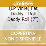 (LP Vinile) Fat Daddy - Roll Daddy Roll (7") vinile