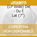 (LP Vinile) Del - Du E Lat (7") vinile